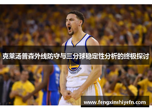 克莱汤普森外线防守与三分球稳定性分析的终极探讨