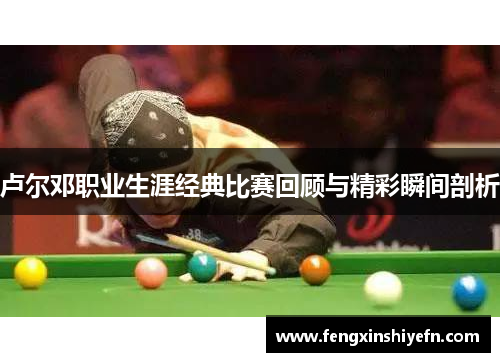 卢尔邓职业生涯经典比赛回顾与精彩瞬间剖析