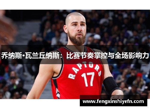 乔纳斯·瓦兰丘纳斯：比赛节奏掌控与全场影响力