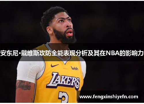 安东尼·戴维斯攻防全能表现分析及其在NBA的影响力