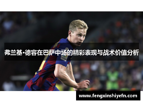 弗兰基·德容在巴萨中场的精彩表现与战术价值分析