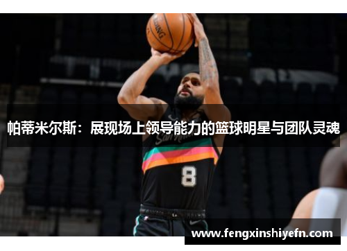 帕蒂米尔斯：展现场上领导能力的篮球明星与团队灵魂