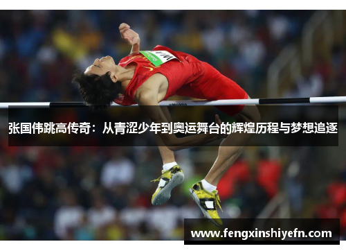 张国伟跳高传奇：从青涩少年到奥运舞台的辉煌历程与梦想追逐