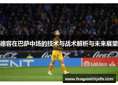 德容在巴萨中场的技术与战术解析与未来展望