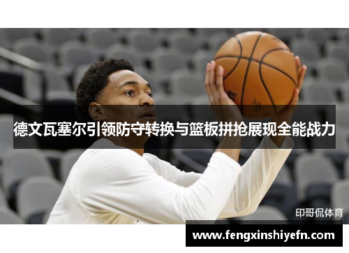 德文瓦塞尔引领防守转换与篮板拼抢展现全能战力