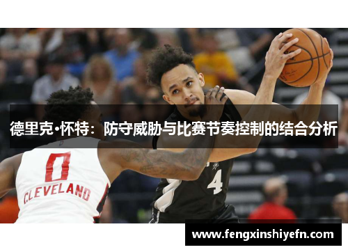 德里克·怀特：防守威胁与比赛节奏控制的结合分析