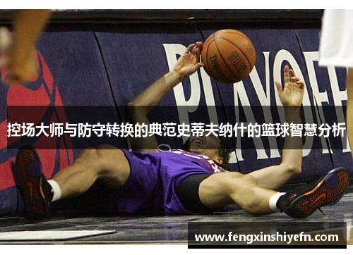 控场大师与防守转换的典范史蒂夫纳什的篮球智慧分析