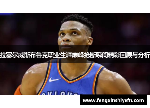 拉塞尔威斯布鲁克职业生涯巅峰抢断瞬间精彩回顾与分析