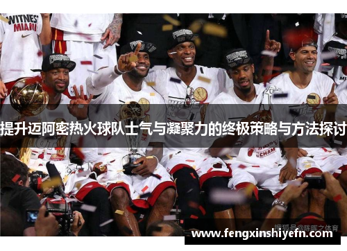 提升迈阿密热火球队士气与凝聚力的终极策略与方法探讨