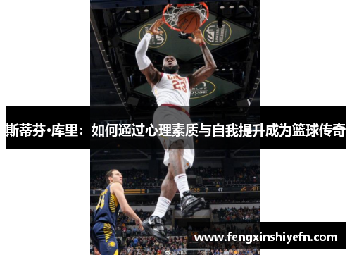 斯蒂芬·库里：如何通过心理素质与自我提升成为篮球传奇