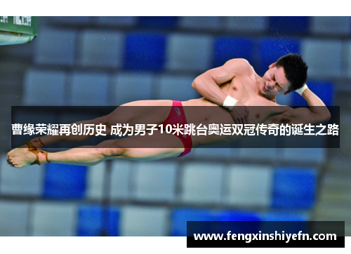曹缘荣耀再创历史 成为男子10米跳台奥运双冠传奇的诞生之路