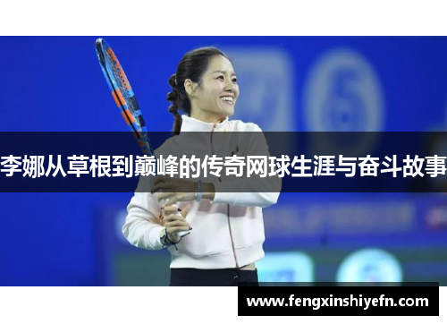 李娜从草根到巅峰的传奇网球生涯与奋斗故事