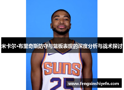 米卡尔·布里奇斯防守与篮板表现的深度分析与战术探讨