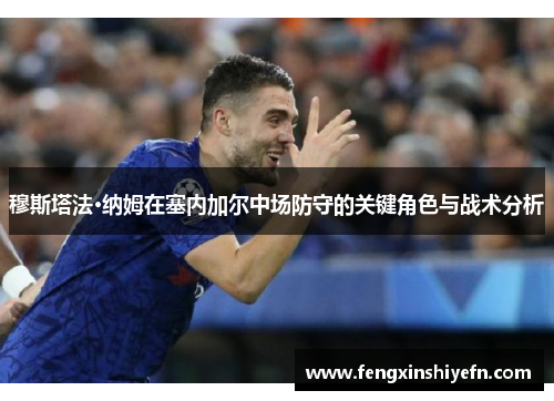 穆斯塔法·纳姆在塞内加尔中场防守的关键角色与战术分析