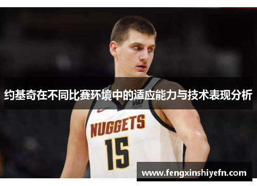 约基奇在不同比赛环境中的适应能力与技术表现分析