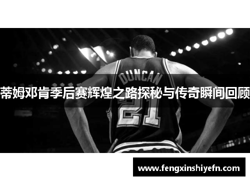 蒂姆邓肯季后赛辉煌之路探秘与传奇瞬间回顾
