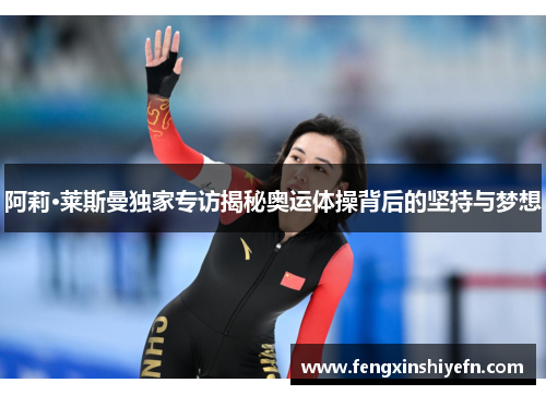 阿莉·莱斯曼独家专访揭秘奥运体操背后的坚持与梦想
