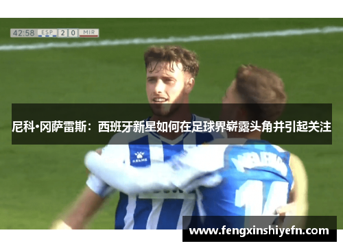 尼科·冈萨雷斯：西班牙新星如何在足球界崭露头角并引起关注