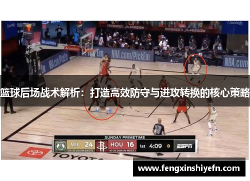 篮球后场战术解析：打造高效防守与进攻转换的核心策略