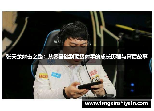 张天龙射击之路：从零基础到顶级射手的成长历程与背后故事