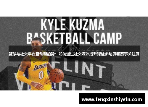 篮球与社交平台互动新趋势：如何通过社交媒体提升球迷参与度和赛事关注度