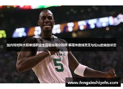 加内特对阵太阳单场职业生涯最高得分回顾 展现传奇球员无与伦比的竞技状态