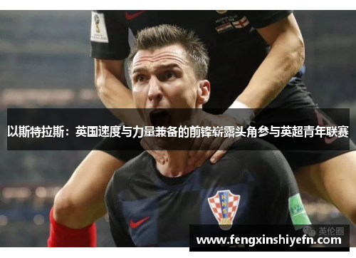 以斯特拉斯：英国速度与力量兼备的前锋崭露头角参与英超青年联赛