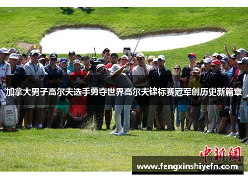 加拿大男子高尔夫选手勇夺世界高尔夫锦标赛冠军创历史新篇章