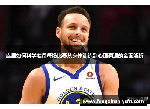 库里如何科学准备每场比赛从身体训练到心理调适的全面解析