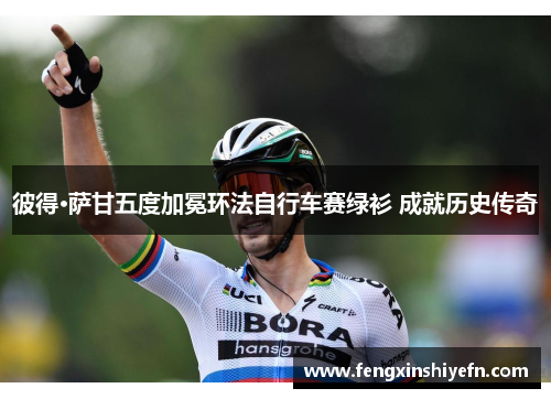 彼得·萨甘五度加冕环法自行车赛绿衫 成就历史传奇