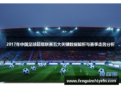 2017年中国足球超级联赛五大关键数据解析与赛季走势分析