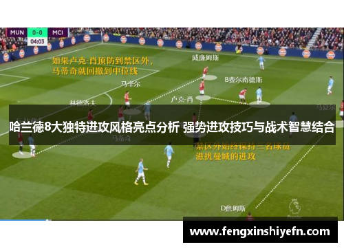 哈兰德8大独特进攻风格亮点分析 强势进攻技巧与战术智慧结合