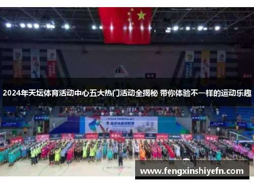 2024年天坛体育活动中心五大热门活动全揭秘 带你体验不一样的运动乐趣