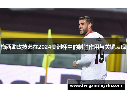 梅西助攻技艺在2024美洲杯中的制胜作用与关键表现