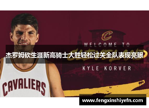 杰罗姆砍生涯新高骑士大胜轻松过关全队表现亮眼