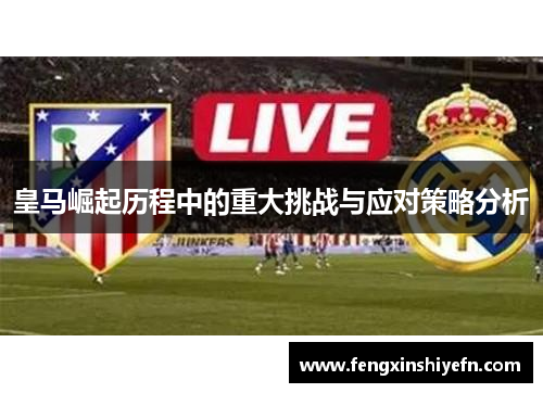 皇马崛起历程中的重大挑战与应对策略分析