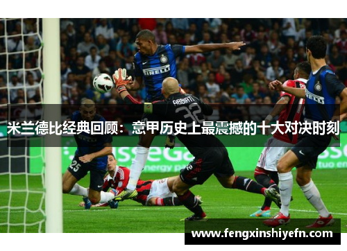 米兰德比经典回顾：意甲历史上最震撼的十大对决时刻