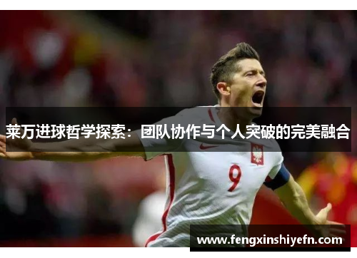 莱万进球哲学探索：团队协作与个人突破的完美融合