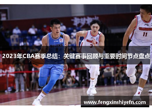 2023年CBA赛季总结:关键赛事回顾与重要时间节点盘点 2023年CBA赛季总结:关键赛事回顾与重要时间节点盘点