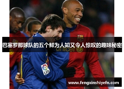 巴塞罗那球队的五个鲜为人知又令人惊叹的趣味秘密 巴塞罗那球队的五个鲜为人知又令人惊叹的趣味秘密