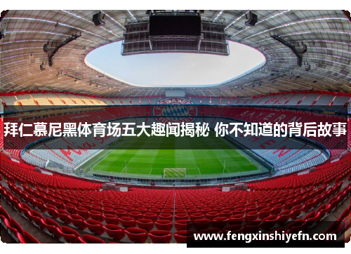 拜仁慕尼黑体育场五大趣闻揭秘 你不知道的背后故事