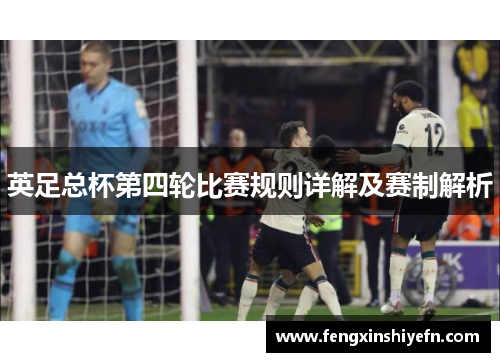英足总杯第四轮比赛规则详解及赛制解析