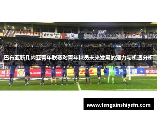 巴布亚新几内亚青年联赛对青年球员未来发展的潜力与机遇分析
