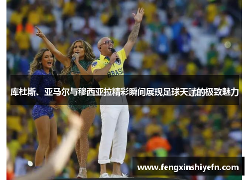 库杜斯、亚马尔与穆西亚拉精彩瞬间展现足球天赋的极致魅力